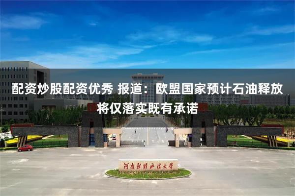配资炒股配资优秀 报道：欧盟国家预计石油释放将仅落实既有承诺