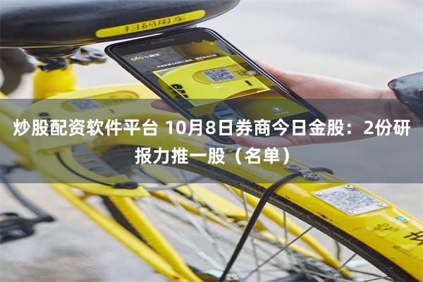 炒股配资软件平台 10月8日券商今日金股：2份研报力推一股（名单）