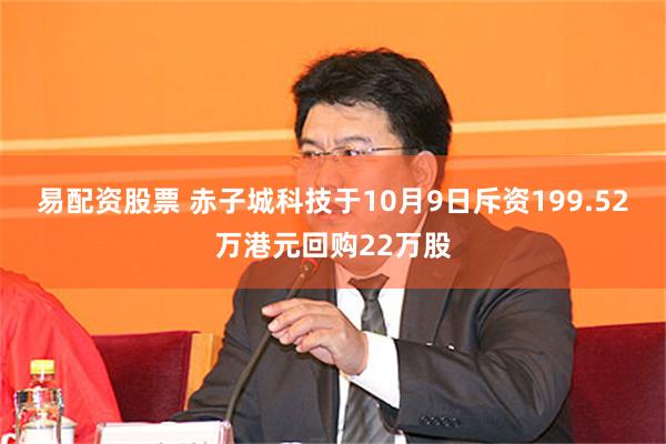 易配资股票 赤子城科技于10月9日斥资199.52万港元回购22万股
