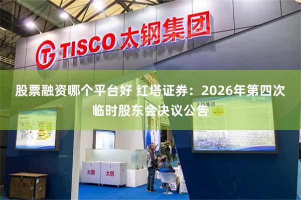 股票融资哪个平台好 红塔证券：2026年第四次临时股东会决议公告