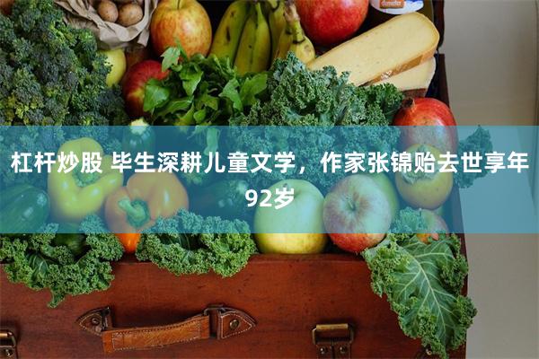 杠杆炒股 毕生深耕儿童文学，作家张锦贻去世享年92岁