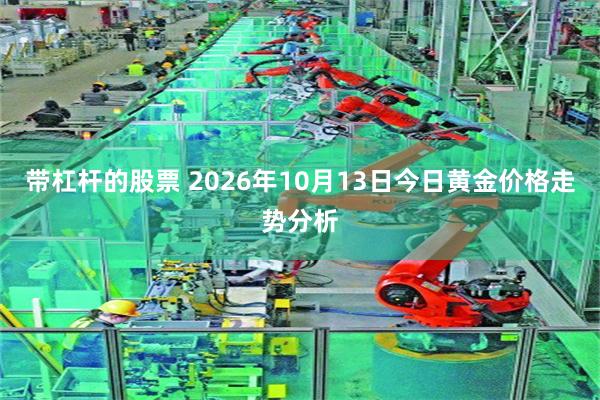 带杠杆的股票 2026年10月13日今日黄金价格走势分析