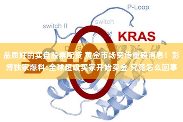 品质好的实盘股票配资 黄金市场突传重磅消息！彭博独家爆料:全球超级买家开始卖金 究竟怎么回事