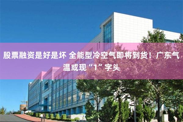 股票融资是好是坏 全能型冷空气即将到货！广东气温或现“1”字头