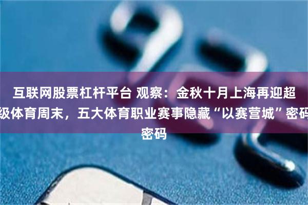 互联网股票杠杆平台 观察：金秋十月上海再迎超级体育周末，五大体育职业赛事隐藏“以赛营城”密码
